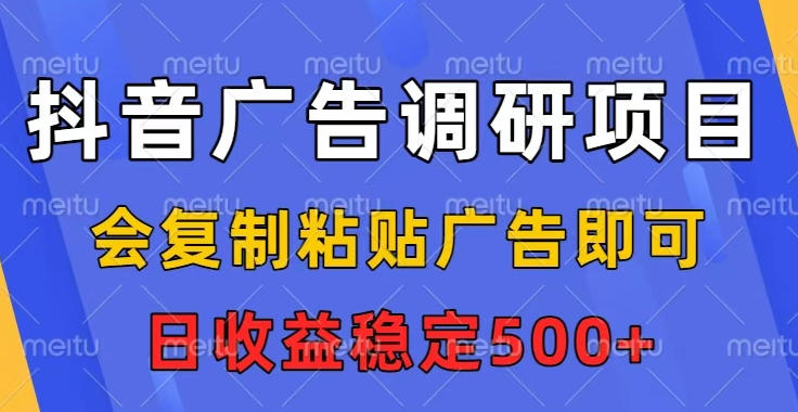 抖音广告调研项目，会复制粘贴广告即可，任务没有上限，日收益稳定5张【揭秘】-心语项目网