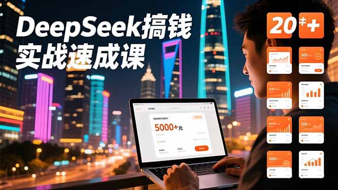 DeepSeek搞钱实战速成课，20+内容模板、剪辑发布、带货闭环，首月收益超过5000元-心语项目网