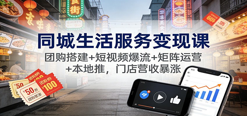同城生活服务变现课:团购搭建+短视频爆流+矩阵运营+本地推,门店营收暴涨-心语项目网