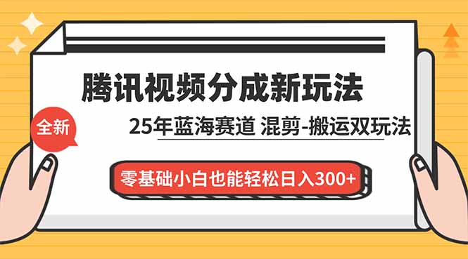 腾讯视频分成计划最新教程：25年蓝海赛道，混剪、搬运双玩法，零基础小白也能轻松日入300+-心语项目网