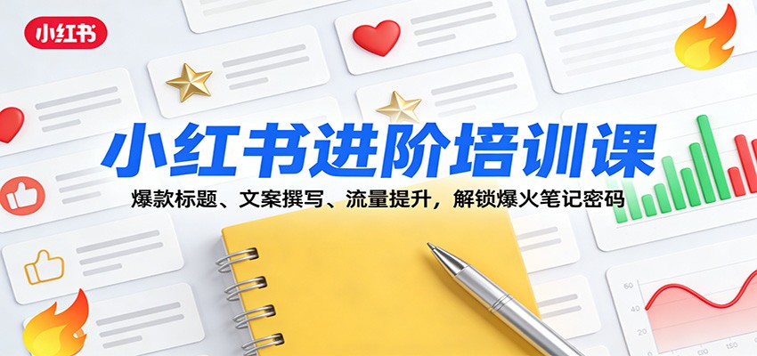小红书进阶培训课:爆款标题、文案撰写、流量提升,解锁爆火笔记密码-心语项目网