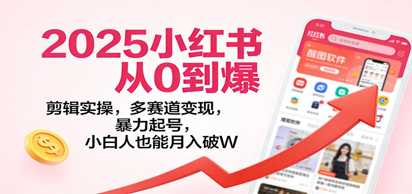 2025小红书从0到爆:剪辑实操,多赛道变现,暴力起号,零基础也能月入破W-心语项目网
