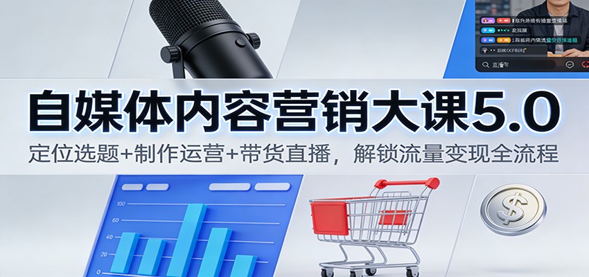 自媒体内容营销大课5.0:定位选题+制作运营+带货直播,解锁流量变现全流程-心语项目网