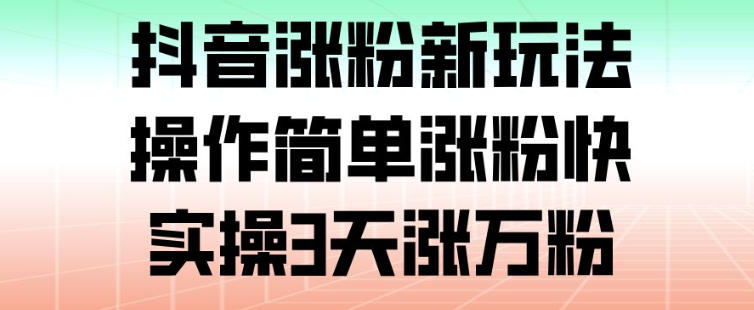 抖音涨粉新玩法，操作简单涨粉快，实操3天涨万粉-心语项目网