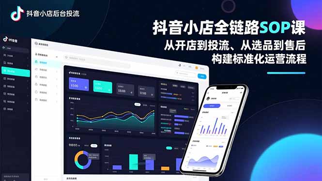 抖音小店全链路SOP课，从开店到投流、从选品到售后，构建标准化运营流程-心语项目网
