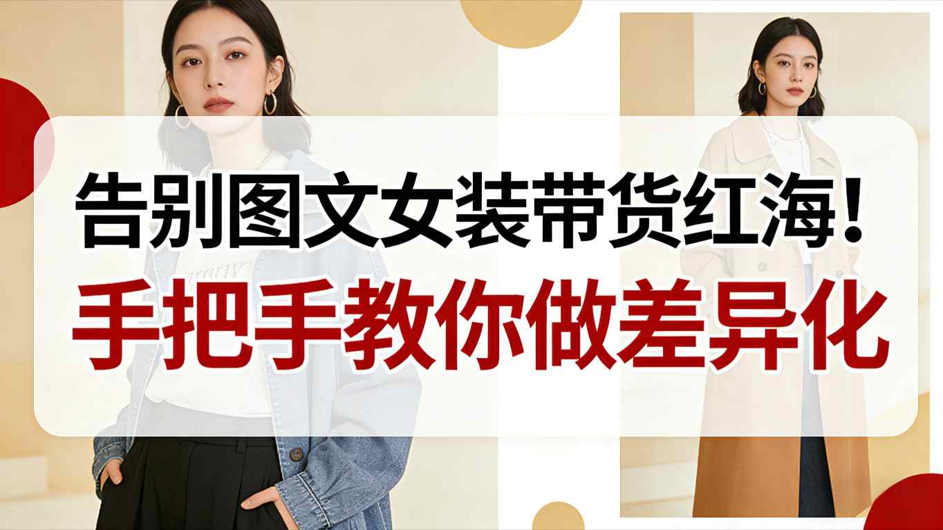 告别图文女装带货红海！手把手教你做差异化，新手也能弯道超车-心语项目网