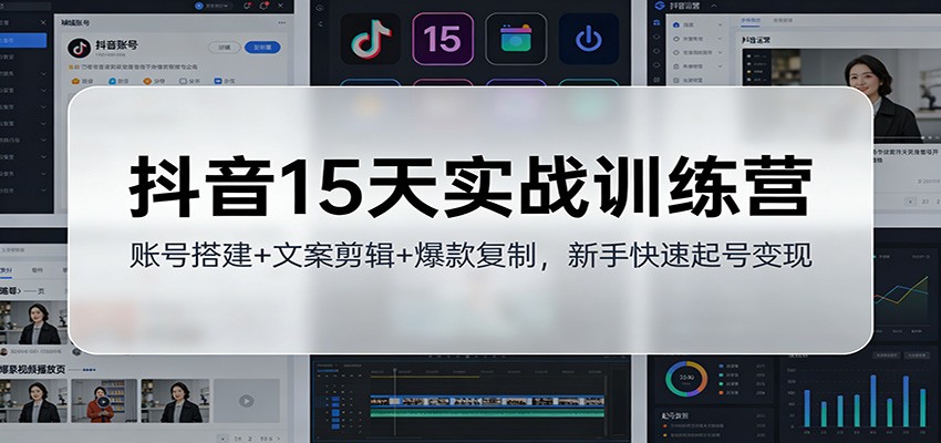 抖音15天实战训练营:账号搭建+文案剪辑+爆款复制,新手快速起号变现-心语项目网