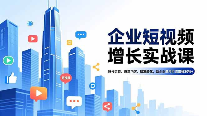 企业短视频增长实战课，账号定位、爆款内容、精准转化，助企业单月引流增收30%+-心语项目网