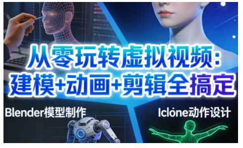 从零玩转虚拟视频：建模+动画+剪辑全搞定，轻松创作出专业级的虚拟视频内容-心语项目网