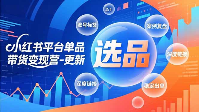 小红书平台单品带货变现营-更新，极致选品、账号标签、案例复盘，深度链接，快速启动稳定出单-心语项目网