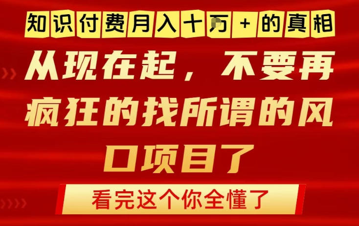 知识付费月入10个W的真相，做网创项目这一个就够了，不要再疯狂的找所谓的风口项目【揭秘】-心语项目网