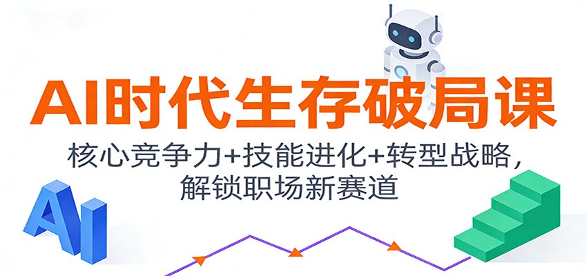 AI时代生存破局课:核心竞争力+技能进化+转型战略,解锁职场新赛道-心语项目网