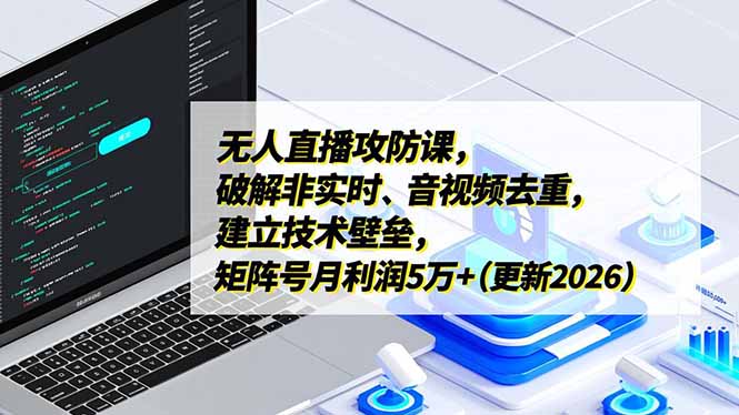 无人直播攻防课，破解非实时、音视频去重，建立技术壁垒，矩阵号月利润5万+(更新2026-心语项目网
