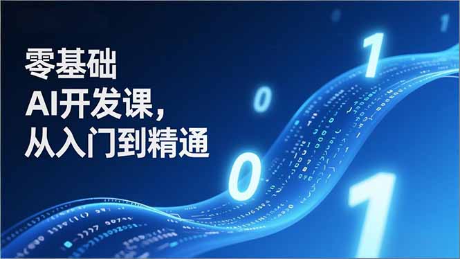 零基础AI开发课，从入门到精通、实战案例、部署落地，成为AI智能体应用达人，开拓高价值副业-心语项目网