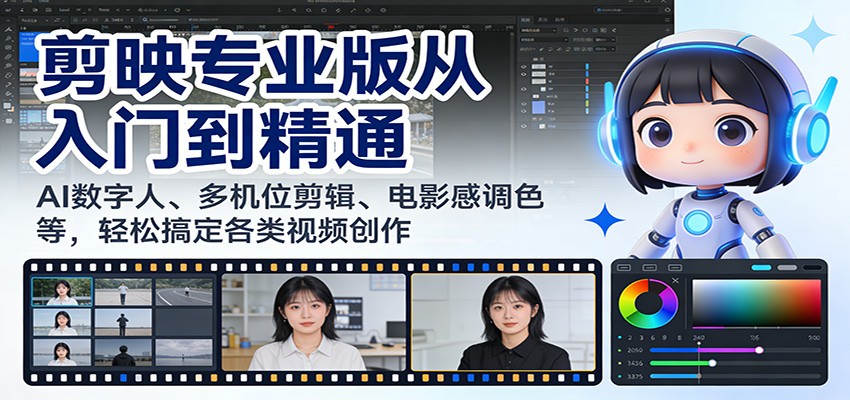 剪映专业版从入门到精通:AI数字人、多机位剪辑、电影感调色等,轻松搞定各类视频创作-心语项目网
