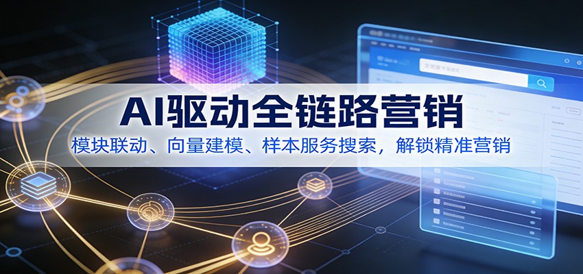 AI驱动全链路营销,模块联动、向量建模、样本服务搜索,解锁精准营销-心语项目网