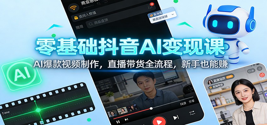 零基础抖音AI变现课：AI爆款视频制作，直播带货全流程，新手也能赚-心语项目网