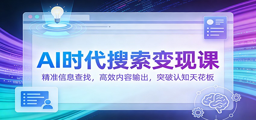 AI时代搜索变现课:精准信息查找,高效内容输出,突破认知天花板-心语项目网