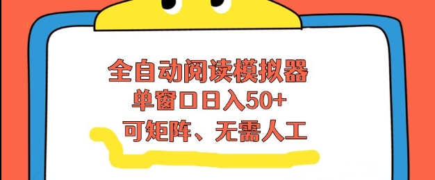 全自动阅读模拟器，单窗口50+靠高效流量获取收益，无需人工，可矩阵操作【揭秘】-心语项目网