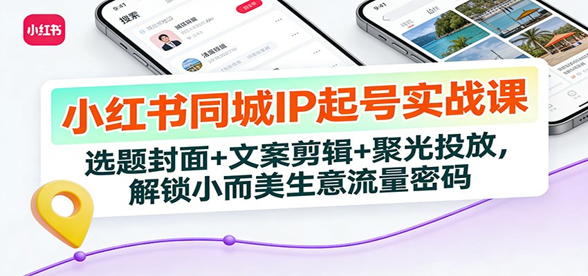 小红书同城IP起号实战课：选题封面+文案剪辑+聚光投放，解锁小而美生意流量密码-心语项目网