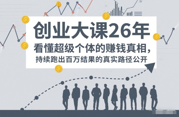 百万IP成交创业大课26年，看懂超级个体的賺钱真相，持续跑出百万结果的真实路径公开-心语项目网