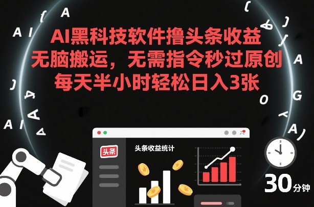 AI黑科技软件撸头条收益，无脑搬运，无需指令秒过原创，每天半小时轻松日入3张【揭秘】-心语项目网