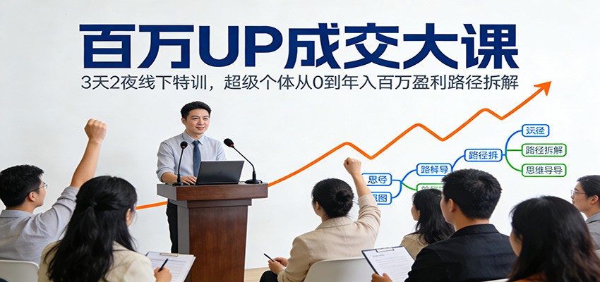 百万UP成交大课:3天2夜线下特训,超级个体从0到年入百万盈利路径拆解-心语项目网