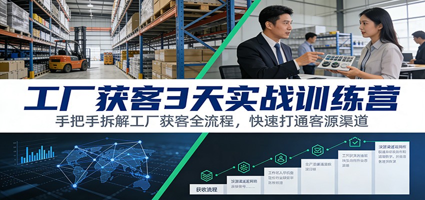 工厂获客3天实战训练营:手把手拆解工厂获客全流程,快速打通客源渠道-心语项目网