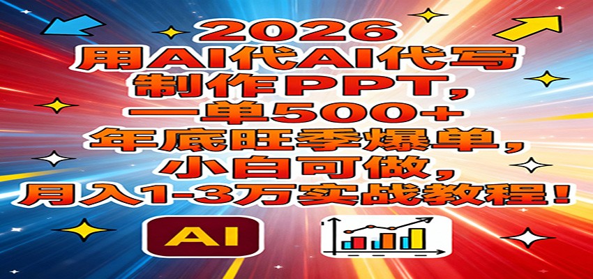 2026用AI代写制作PPT，一单500+，年底旺季爆单，小白可做，月入1-3万实战教程-心语项目网