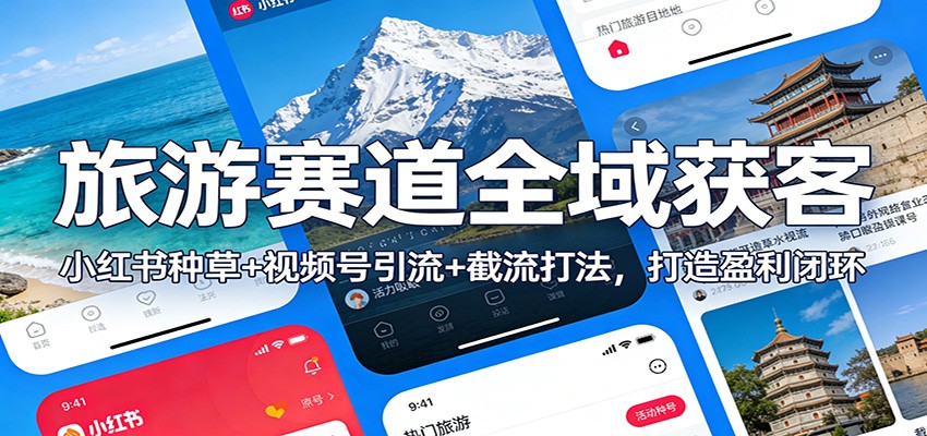 旅游赛道全域获客:小红书种草+视频号引流+截流打法,打造盈利闭环-心语项目网