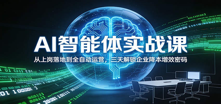 AI智能体实战课:从上岗落地到全自动运营,三天解锁企业降本增效密码-心语项目网