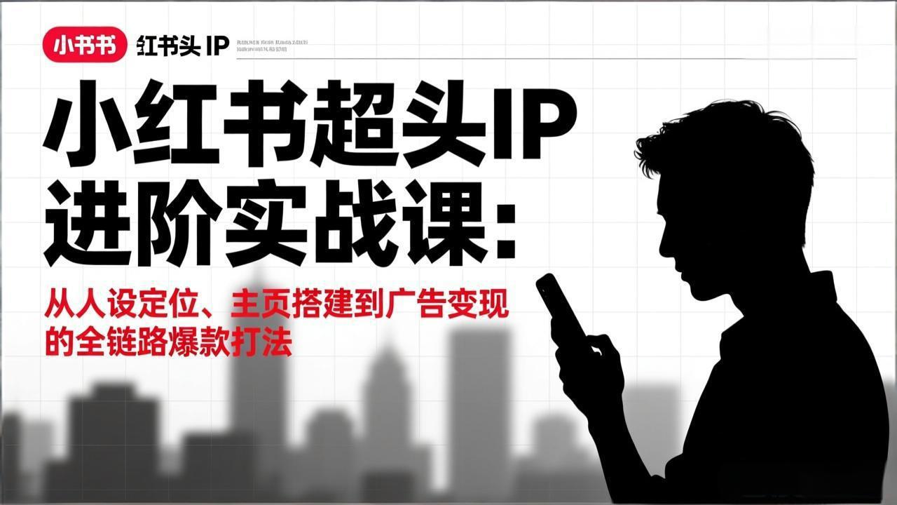 小红书超头IP进阶实战课：从人设定位、主页搭建到广告变现的全链路爆款打法-心语项目网