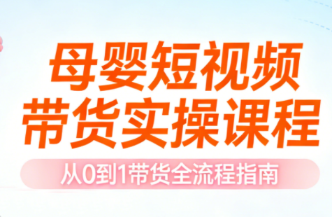 母婴短视频带货实操课程-心语项目网