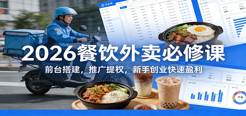 2026餐饮外卖必修课:前台搭建,推广提权,新手创业快速盈利-心语项目网