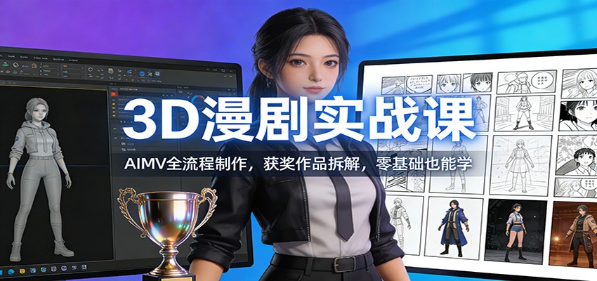 3D漫剧实战课：AIMV全流程制作，获奖作品拆解，零基础也能学-心语项目网