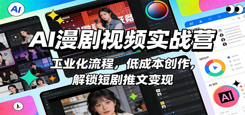 AI漫剧视频实战营:工业化流程,低成本创作,解锁短剧推文变现-心语项目网