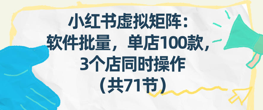 小红书虚拟矩阵：软件批量发笔记，单店100款，3个店同时操作(共71节)-心语项目网