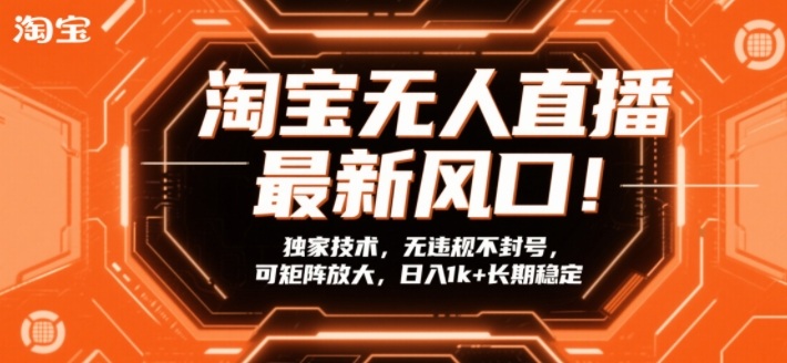 淘宝无人直播最新风口！独家技术，无违规不封号，可矩阵放大，日入1k+长期稳定【揭秘】-心语项目网