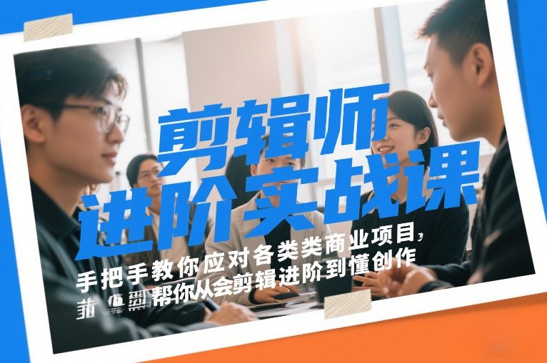 剪辑师进阶实战课，手把手教你应对各类商业项目，帮你从会剪辑进阶到懂创作-心语项目网