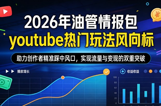 2026年油管情报包，youtube热门玩法风向标，助力创作者精准踩中风口，实现流量与变现的双重突破-心语项目网