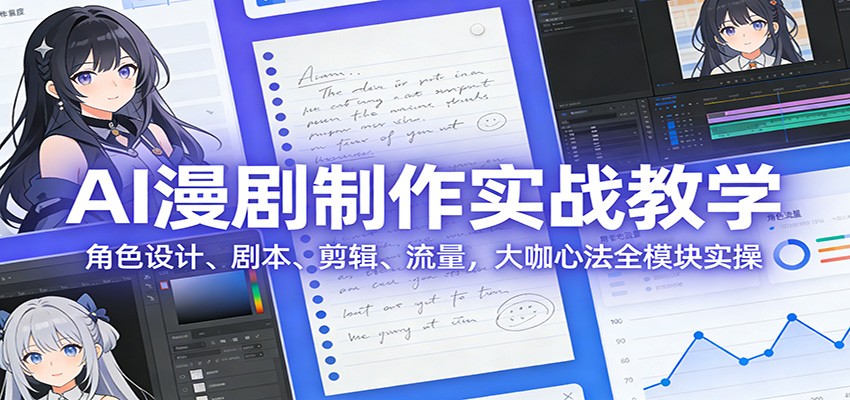 AI 漫剧制作实战教学:角色设计、剧本、剪辑、流量,大咖心法全模块实操-心语项目网