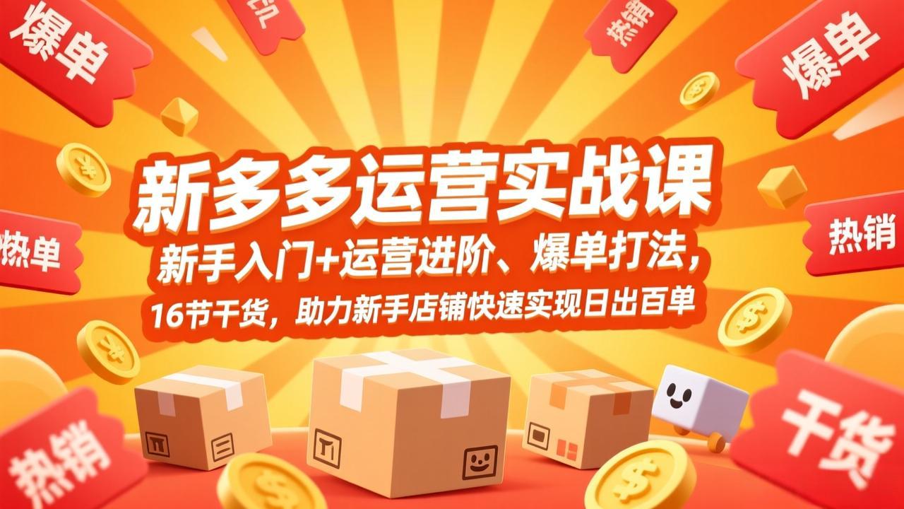 拼多多运营实战课，新手入门+运营进阶、爆单打法，16节干货，助力新手店铺快速实现日出百单-心语项目网