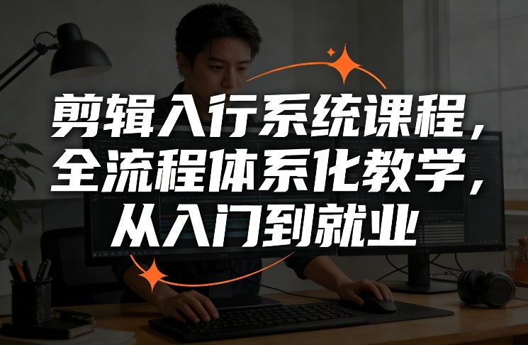 剪辑入行系统课程，全流程体系化教学，从入门到就业-心语项目网