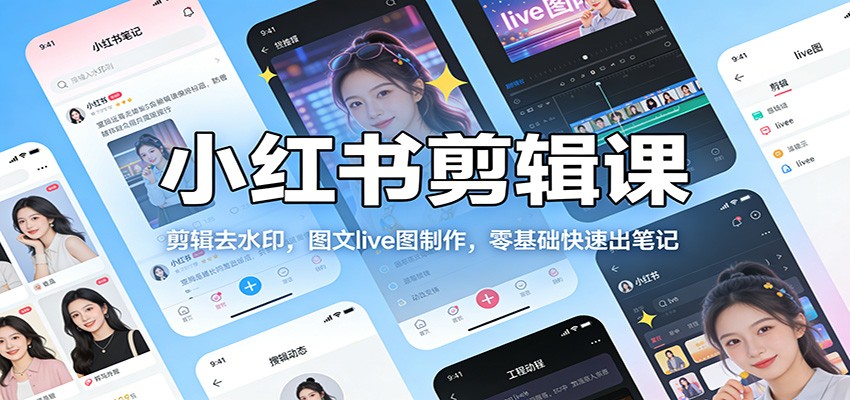 小红书剪辑课:剪辑去水印,图文live图制作,零基础快速出笔记-心语项目网