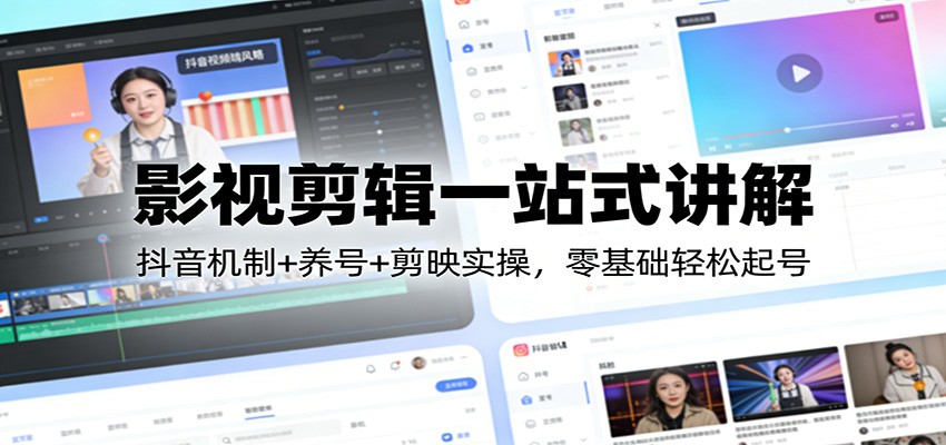 影视剪辑一站式讲解:抖音机制+养号+剪映实操,零基础轻松起号-心语项目网