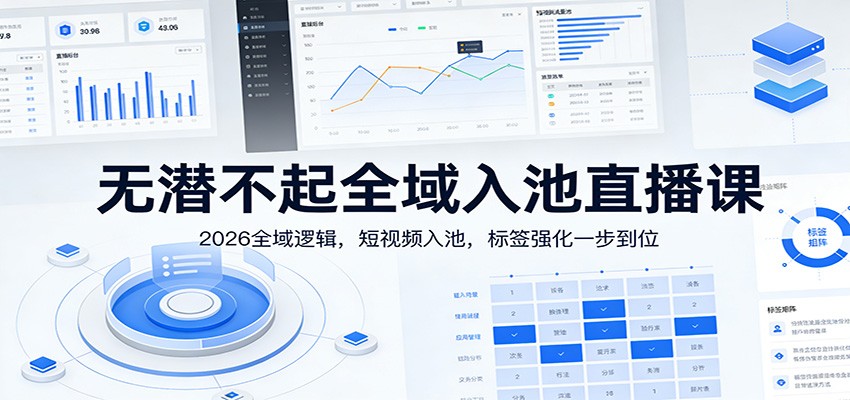 无潜不起全域入池直播课:2026全域逻辑,短视频入池,标签强化一步到位-心语项目网
