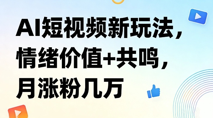 AI短视频新玩法，情绪价值+共鸣，月涨粉几万-心语项目网