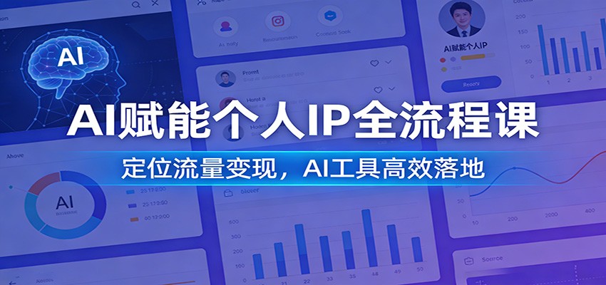 AI赋能个人IP全流程课：定位流量变现，AI工具高效落地-心语项目网
