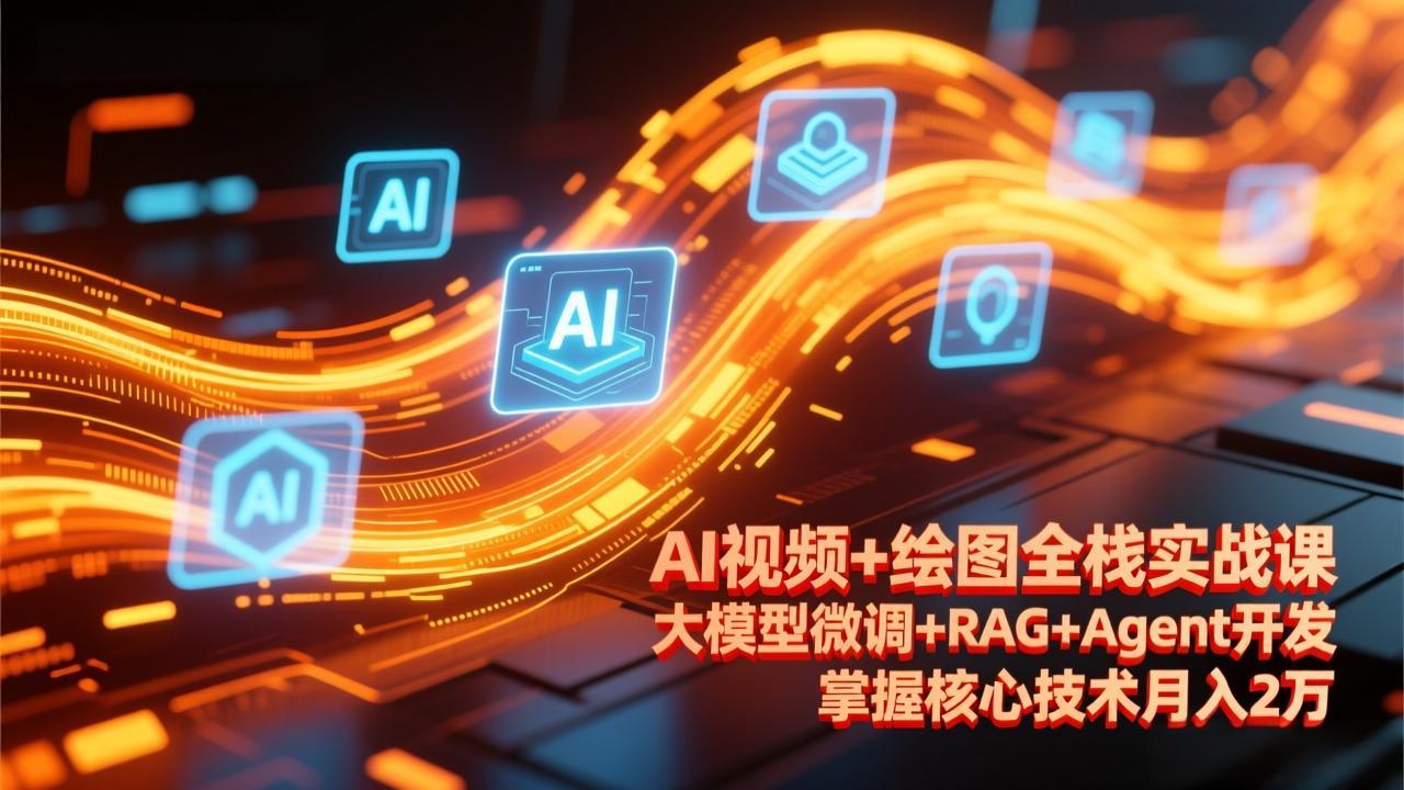 AI视频+绘图全栈实战课-更新，大模型微调+RAG+Agent开发，掌握核心技术月入2万-心语项目网