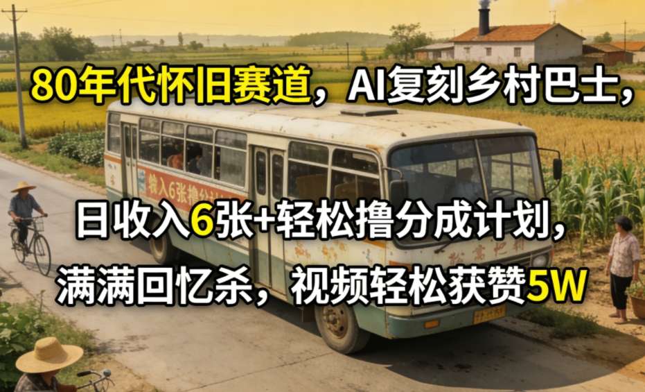 80年代怀旧赛道，AI复刻乡村巴士，日收入6张+轻松撸分成计划，满满回忆杀，视频轻松获赞5W-心语项目网